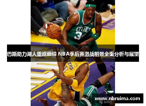 巴斯助力湖人重返巅峰 NBA季后赛激战前景全面分析与展望